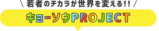 若者のチカラが世界を変える!!キョーソウPROJECT