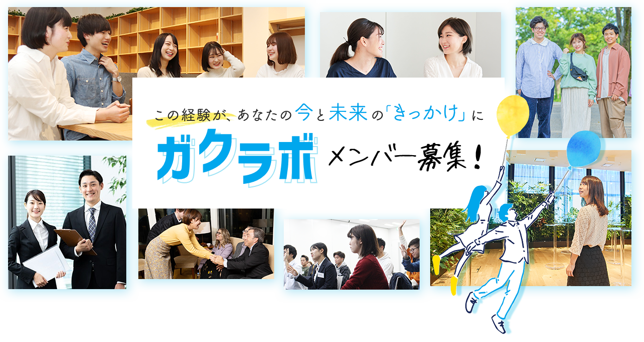 この経験が、あなたの今と未来の「きっかけ」に  ガクラボメンバー募集！