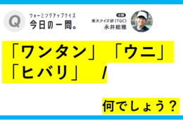 【クイズ：今日の一問。】「ワンタン」「ウニ」「ヒバリ」…　 /　…は何でしょう？」（漢字クイズ） ＃東大クイズ研監修
