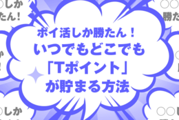 ポイ活しか勝たん！ いつでもどこでも「Tポイント」が貯まる方法はコレだ！