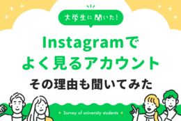 大学生がよく見るInstagramアカウント、実は芸能人より〇〇が多い？その理由も聞いてみた！｜大学生に聞いた【Instagramでよく見るアカウント】